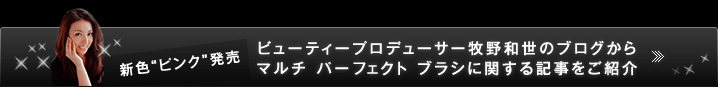 新色“ピンク”発売　ビューティープロデューサー牧野和世のブログからマルチ パーフェクト ブラシに関する記事をご紹介