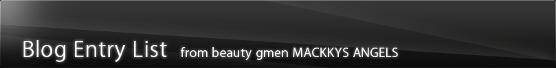 Blog Entry List from beauty gmen MACKKYS ANGELS