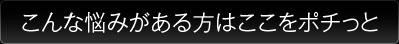 こんな悩みがある方はここをポチっと