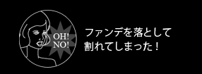 ファンデを落として割れてしまった！