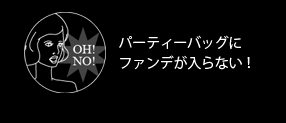 パーティーバッグにファンデが入らない！